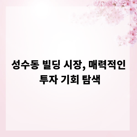 성수동 빌딩 시장, 매력적인 투자 기회 탐색