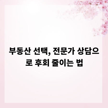 부동산 선택, 전문가 상담으로 후회 줄이는 법