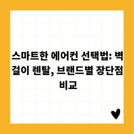 스마트한 에어컨 선택법: 벽걸이 렌탈, 브랜드별 장단점 비교