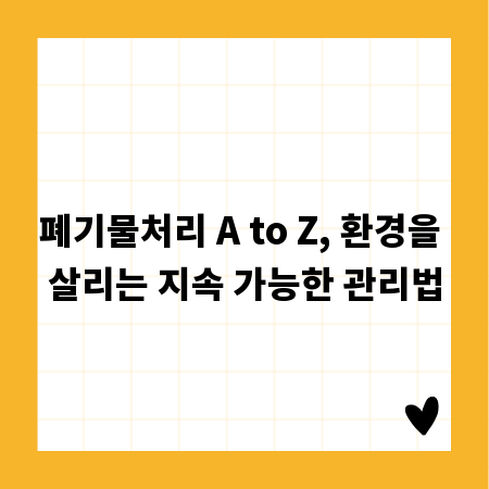 폐기물처리 A to Z, 환경을 살리는 지속 가능한 관리법