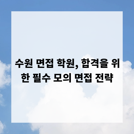 수원 면접 학원, 합격을 위한 필수 모의 면접 전략