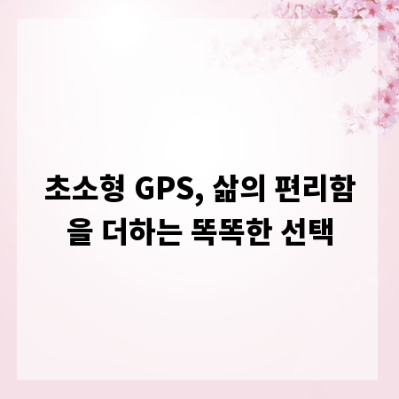 초소형 GPS, 삶의 편리함을 더하는 똑똑한 선택