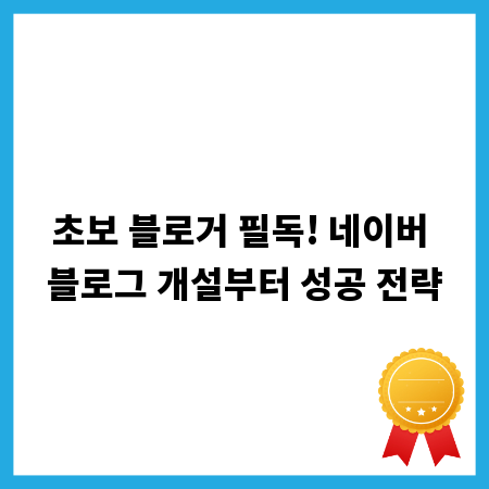 초보 블로거 필독! 네이버 블로그 개설부터 성공 전략
