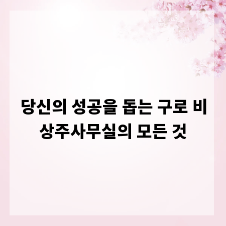 당신의 성공을 돕는 구로 비상주사무실의 모든 것