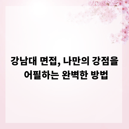 강남대 면접, 나만의 강점을 어필하는 완벽한 방법