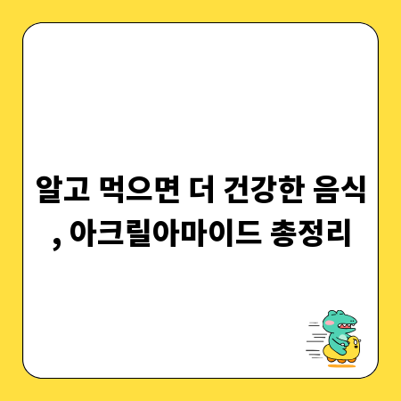 알고 먹으면 더 건강한 음식, 아크릴아마이드 총정리