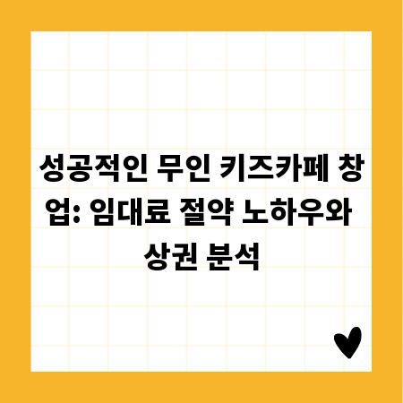 성공적인 무인 키즈카페 창업: 임대료 절약 노하우와 상권 분석