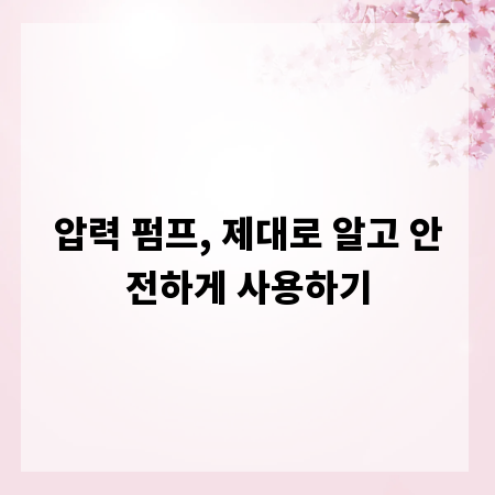 압력 펌프, 제대로 알고 안전하게 사용하기
