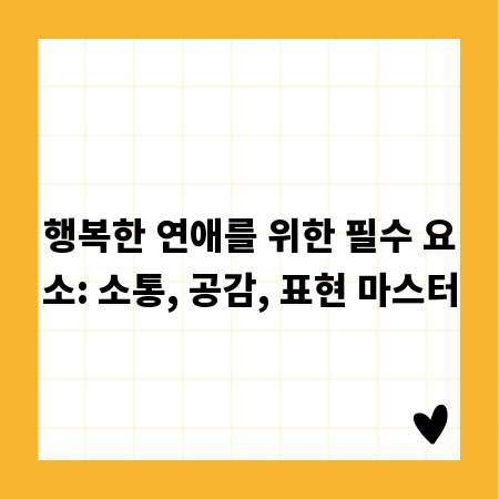 행복한 연애를 위한 필수 요소: 소통, 공감, 표현 마스터
