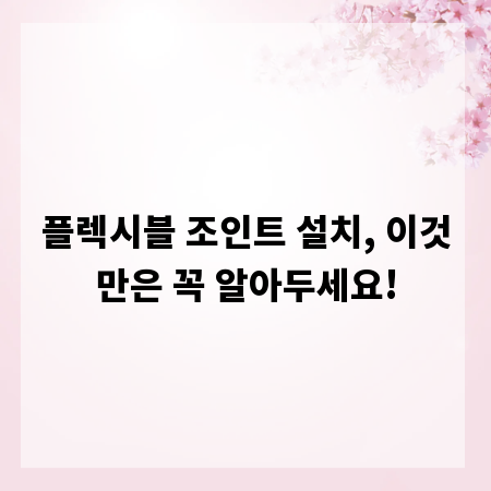 플렉시블 조인트 설치, 이것만은 꼭 알아두세요!