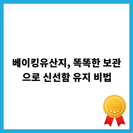 베이킹유산지, 똑똑한 보관으로 신선함 유지 비법