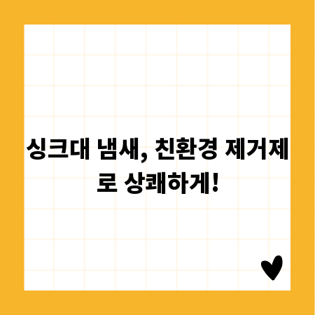 싱크대 냄새, 친환경 제거제로 상쾌하게!