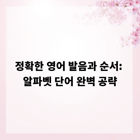 정확한 영어 발음과 순서: 알파벳 단어 완벽 공략