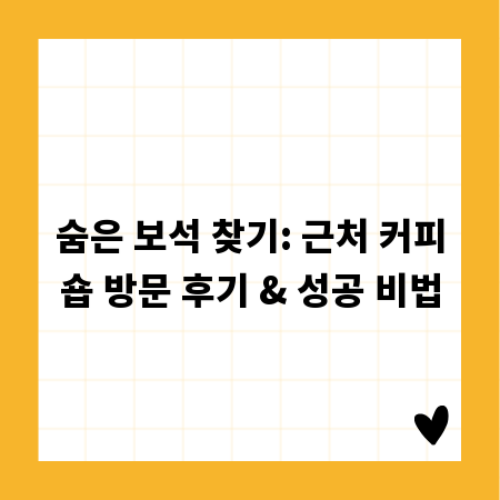 숨은 보석 찾기: 근처 커피숍 방문 후기 & 성공 비법
