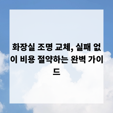 화장실 조명 교체, 실패 없이 비용 절약하는 완벽 가이드