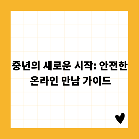 중년의 새로운 시작: 안전한 온라인 만남 가이드