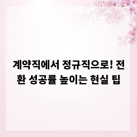 계약직에서 정규직으로! 전환 성공률 높이는 현실 팁