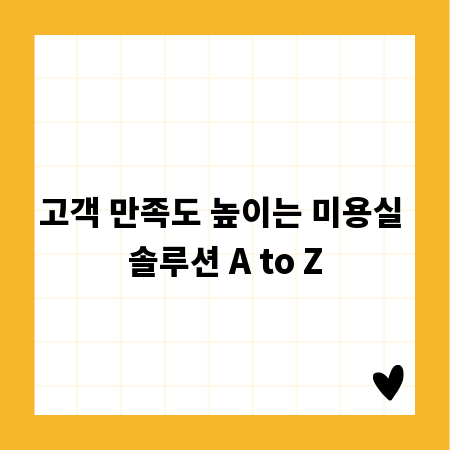 고객 만족도 높이는 미용실 솔루션 A to Z