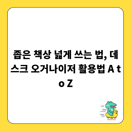 좁은 책상 넓게 쓰는 법, 데스크 오거나이저 활용법 A to Z