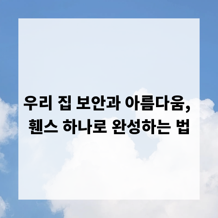 우리 집 보안과 아름다움, 휀스 하나로 완성하는 법