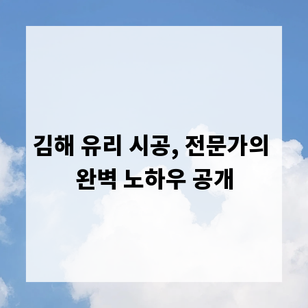 김해 유리 시공, 전문가의 완벽 노하우 공개
