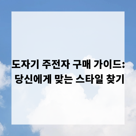 도자기 주전자 구매 가이드: 당신에게 맞는 스타일 찾기