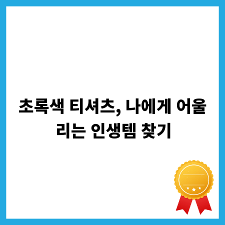 초록색 티셔츠, 나에게 어울리는 인생템 찾기