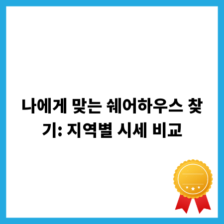 나에게 맞는 쉐어하우스 찾기: 지역별 시세 비교
