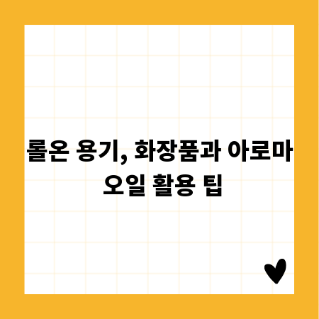 롤온 용기, 화장품과 아로마 오일 활용 팁