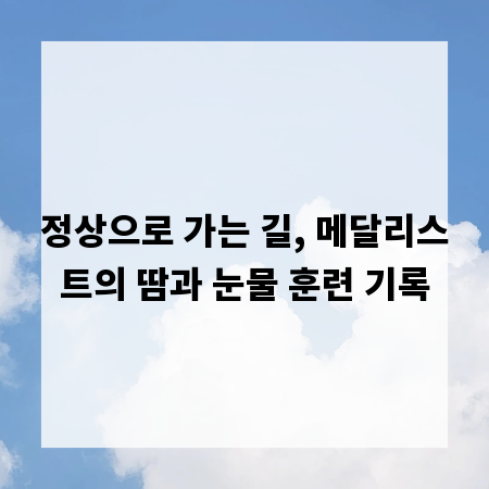 정상으로 가는 길, 메달리스트의 땀과 눈물 훈련 기록