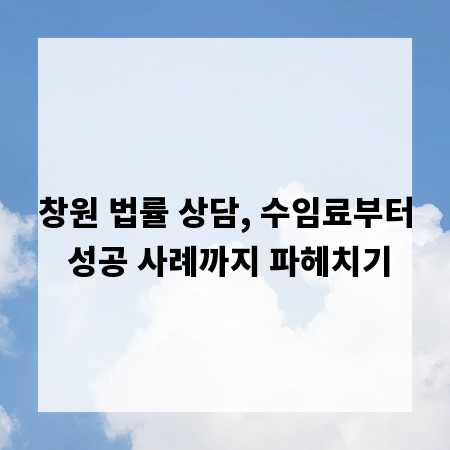 창원 법률 상담, 수임료부터 성공 사례까지 파헤치기