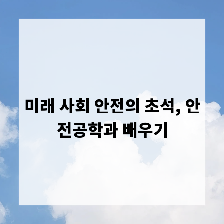 미래 사회 안전의 초석, 안전공학과 배우기