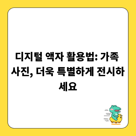 디지털 액자 활용법: 가족 사진, 더욱 특별하게 전시하세요