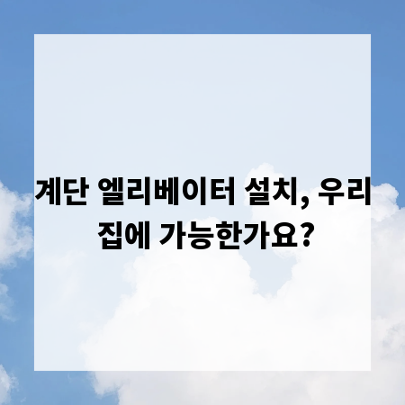 계단 엘리베이터 설치, 우리 집에 가능한가요?