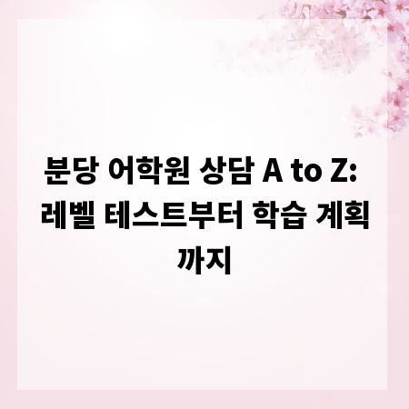 분당 어학원 상담 A to Z: 레벨 테스트부터 학습 계획까지