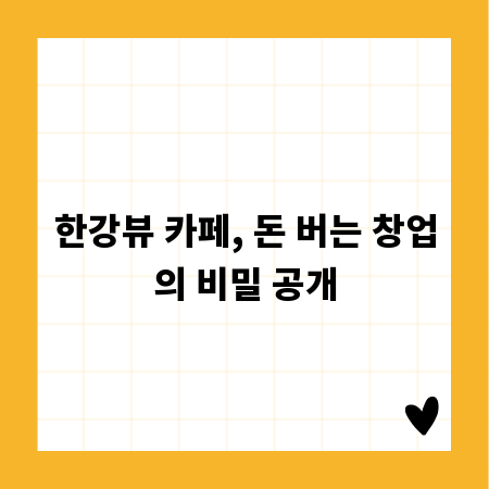 한강뷰 카페, 돈 버는 창업의 비밀 공개