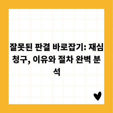 잘못된 판결 바로잡기: 재심청구, 이유와 절차 완벽 분석
