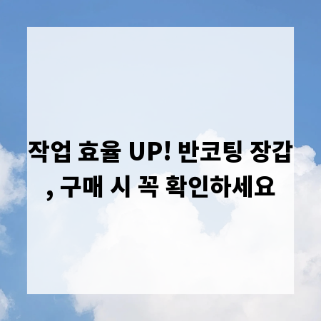 작업 효율 UP! 반코팅 장갑, 구매 시 꼭 확인하세요