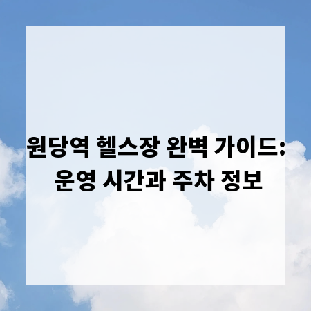 원당역 헬스장 완벽 가이드: 운영 시간과 주차 정보