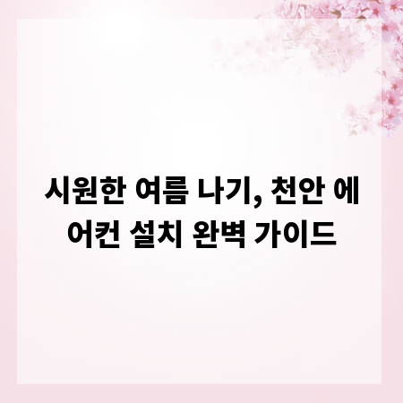 시원한 여름 나기, 천안 에어컨 설치 완벽 가이드