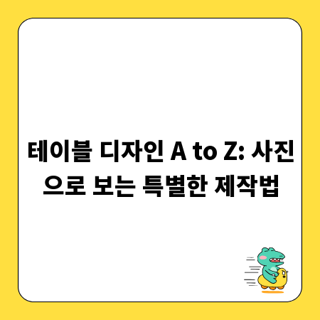 테이블 디자인 A to Z: 사진으로 보는 특별한 제작법
