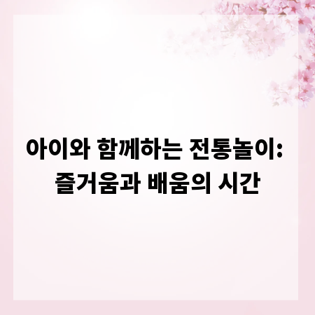 아이와 함께하는 전통놀이: 즐거움과 배움의 시간