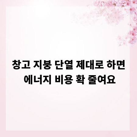 창고 지붕 단열 제대로 하면 에너지 비용 확 줄여요