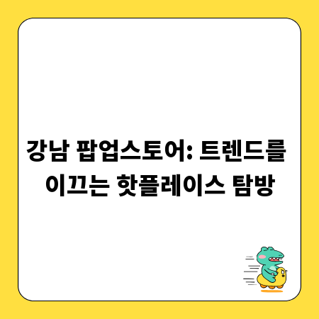 강남 팝업스토어: 트렌드를 이끄는 핫플레이스 탐방