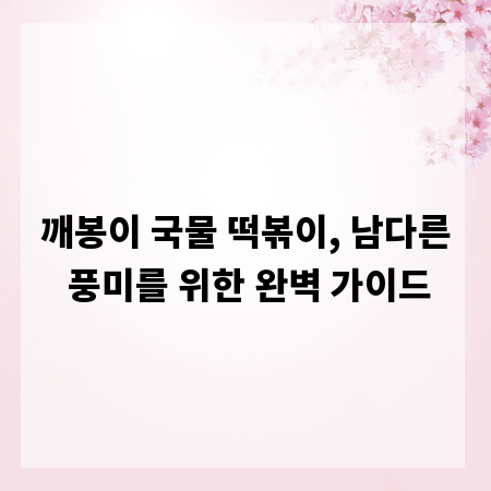 깨봉이 국물 떡볶이, 남다른 풍미를 위한 완벽 가이드