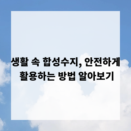 생활 속 합성수지, 안전하게 활용하는 방법 알아보기