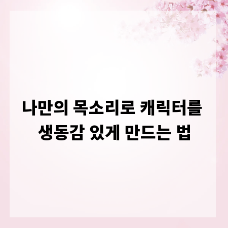 나만의 목소리로 캐릭터를 생동감 있게 만드는 법
