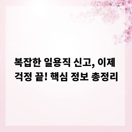 복잡한 일용직 신고, 이제 걱정 끝! 핵심 정보 총정리