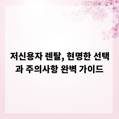 저신용자 렌탈, 현명한 선택과 주의사항 완벽 가이드