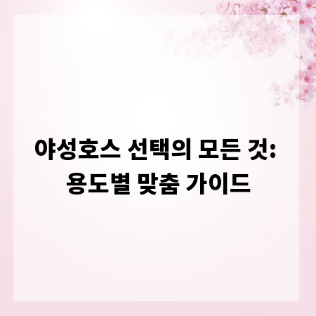 야성호스 선택의 모든 것: 용도별 맞춤 가이드